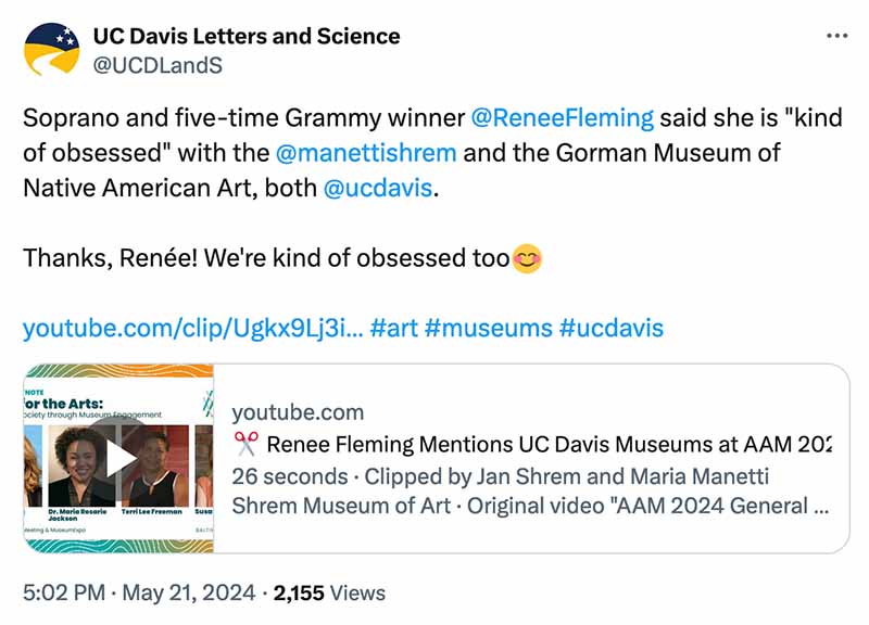 UC Davis Letters and Science's tweet: "Soprano and five-time Grammy winner @ReneeFlemmg said she is "kind of obsessed" with the @manettishrem and the Gorman Museum of Native American Art, both @ucdavis. Thanks, Renée! We're kind of obsessed too 😊 youtube.com/clip/Ugkx9Jj3i... #art #museums #ucdavis" The tweet includes a YouTube video preview showing Renee Fleming speaking, titled "Renee Fleming Mentions UC Davis Museums at AAM 2024" from the Shrem Museum of Art, clipped from "AAM 2024 General..."
